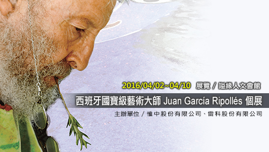 西班牙國寶級藝術大師 Juan García Ripollés 個展，展覽日期 : 2016/04/02~2017/04/10 ，展覽地點 : 謚緣人文會館